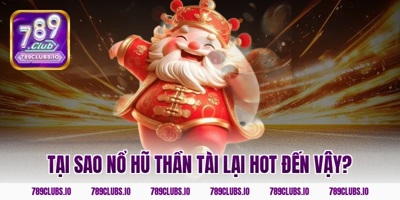 Tại sao nổ hũ thần tài lại hot đến vậy?