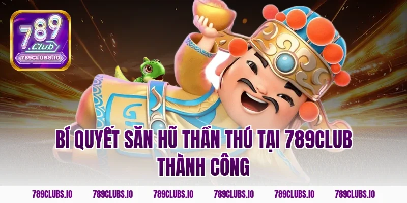 Bí quyết săn hũ thần thú tại 789club thành công