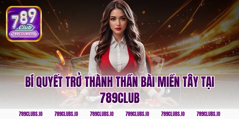 Bí quyết trở thành thần bài miền Tây tại 789club