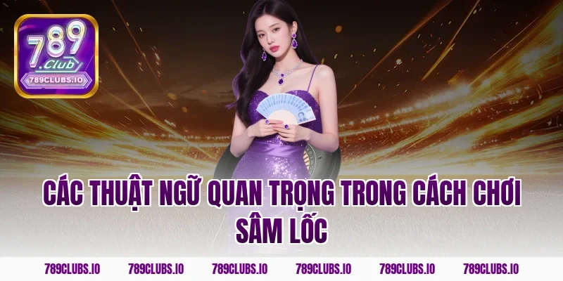 Các thuật ngữ quan trọng trong cách chơi sâm lốc