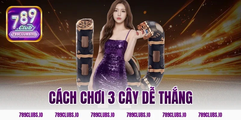 Bật mí cách chơi 3 cây dễ thắng nhất tại cổng game 789CLUB