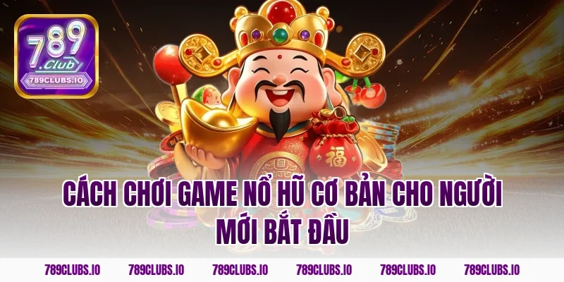 Cách chơi game nổ hũ cơ bản cho người mới bắt đầu