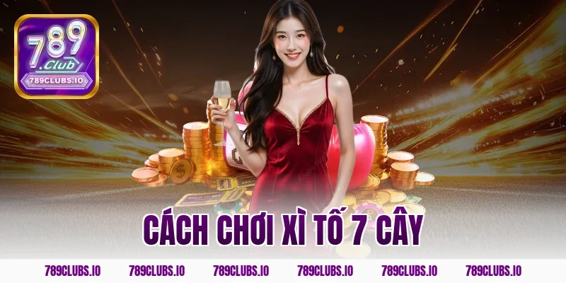 Học hỏi cách chơi xì tố 7 cây rinh quà cực đã cùng 789CLUB