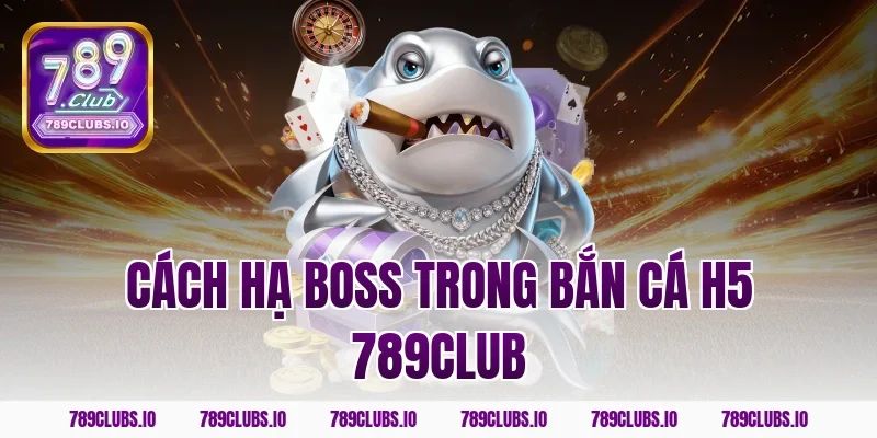 Cách hạ boss trong bắn cá h5 789club