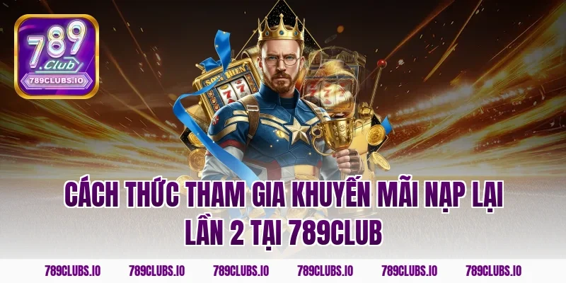 Cách thức tham gia khuyến mãi nạp lại lần 2 tại 789club