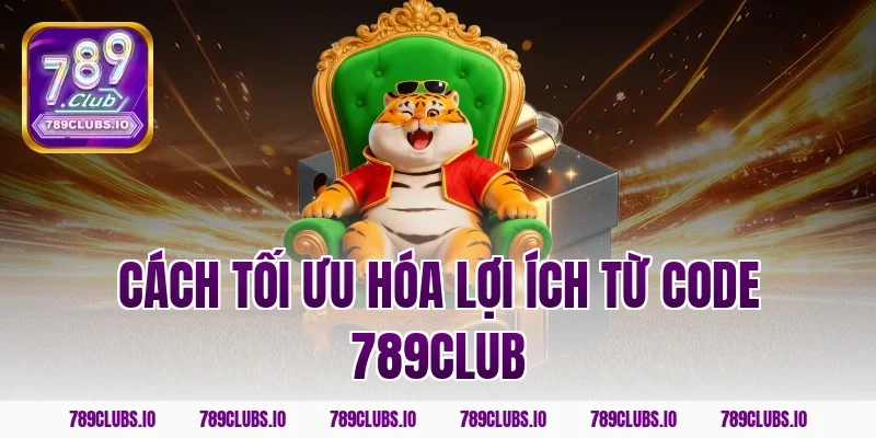 Cách Tối Ưu Hóa Lợi Ích Từ Code 789CLUB