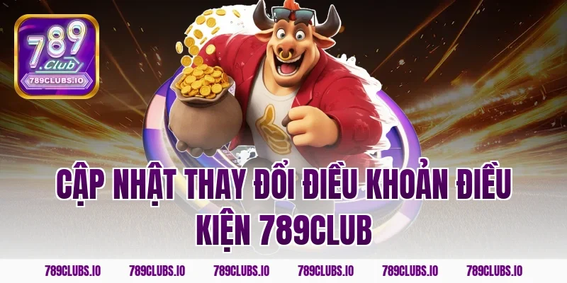 Cập nhật thay đổi điều khoản điều kiện 789club