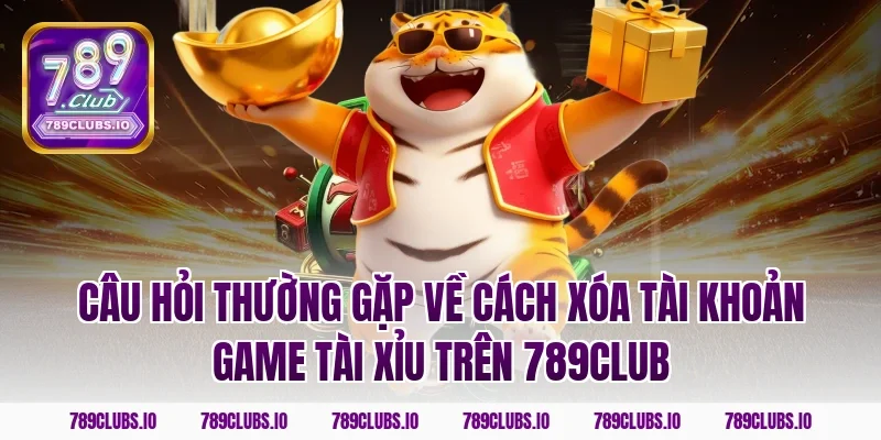 Câu hỏi thường gặp về cách xóa tài khoản game tài xỉu trên 789CLUB
