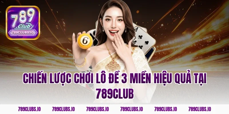 Chiến lược chơi lô đề 3 miền hiệu quả tại 789club