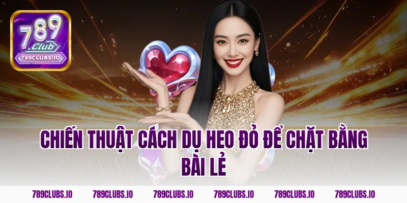 Chiến thuật cách dụ heo đỏ để chặt bằng bài lẻ