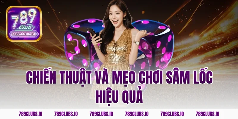 Chiến thuật và mẹo chơi sâm lốc hiệu quả