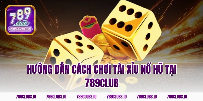 Hướng dẫn cách chơi tài xỉu nổ hũ tại 789club