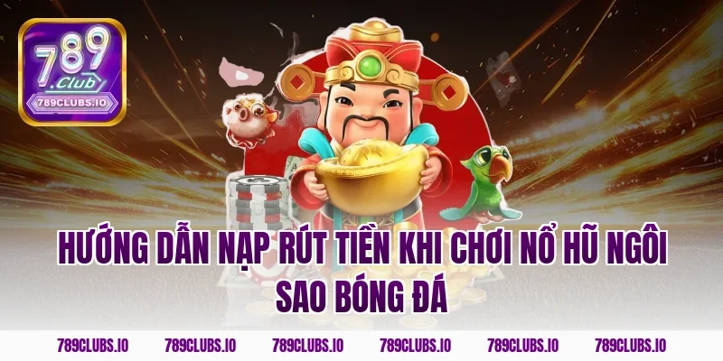 Hướng dẫn nạp rút tiền khi chơi nổ hũ ngôi sao bóng đá