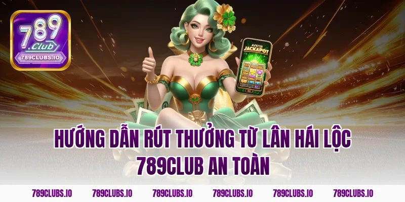 Hướng dẫn rút thưởng từ lân hái lộc 789CLUB an toàn