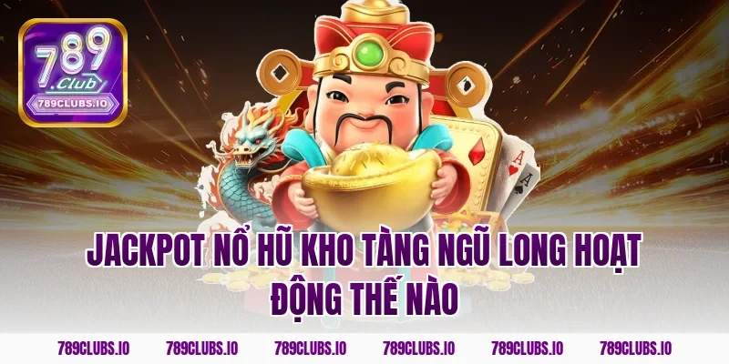 Jackpot nổ hũ kho tàng ngũ long hoạt động thế nào