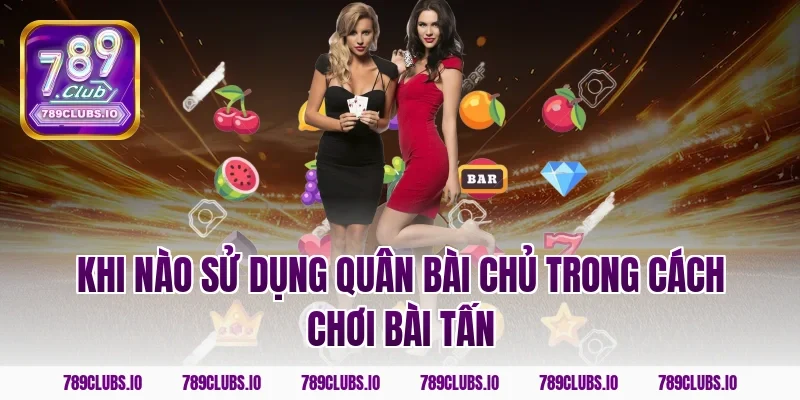 Khi nào sử dụng quân bài chủ trong cách chơi bài tấn