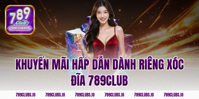 Khuyến mãi hấp dẫn dành riêng Xóc Đĩa 789CLUB