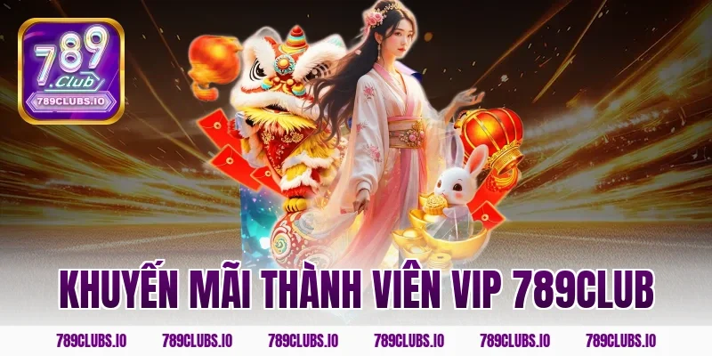 Tổng hợp khuyến mãi thành viên Vip 789CLUB đẳng cấp nhất!