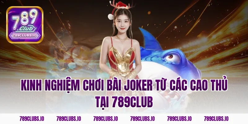 Kinh nghiệm chơi bài Joker từ các cao thủ tại 789club