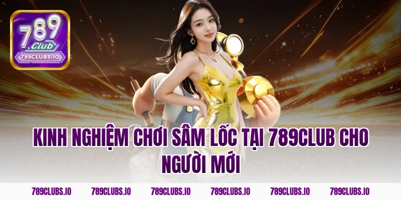 Kinh nghiệm chơi sâm lốc tại 789club cho người mới