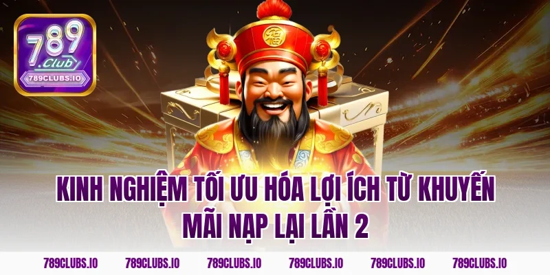 Kinh nghiệm tối ưu hóa lợi ích từ khuyến mãi nạp lại lần 2