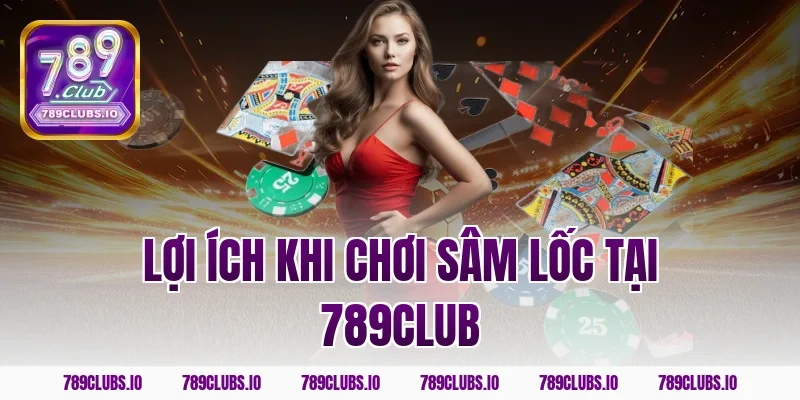 Lợi ích khi chơi sâm lốc tại 789CLUB