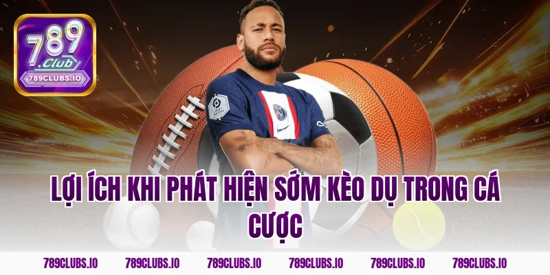 Lợi ích khi phát hiện sớm kèo dụ trong cá cược