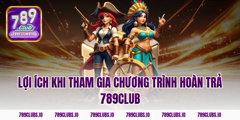 Lợi ích khi tham gia chương trình hoàn trả 789CLUB