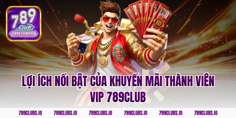 Lợi ích nổi bật của khuyến mãi thành viên vip 789CLUB