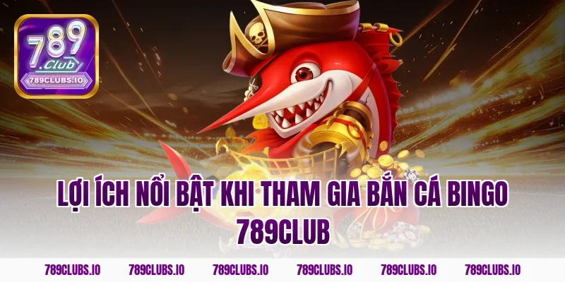 Lợi ích nổi bật khi tham gia bắn cá bingo 789club