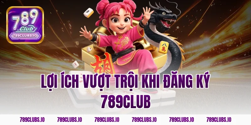Lợi ích vượt trội khi đăng ký 789club