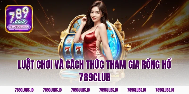 Luật chơi và cách thức tham gia rồng hổ 789CLUB