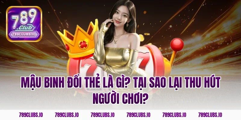 Mậu binh đổi thẻ là gì? Tại sao lại thu hút người chơi?