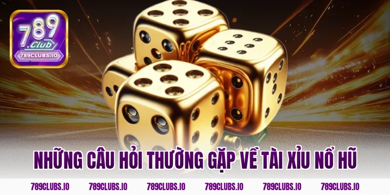 Những câu hỏi thường gặp về tài xỉu nổ hũ