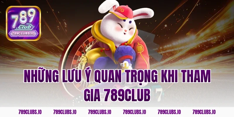 Những lưu ý quan trọng khi tham gia 789club