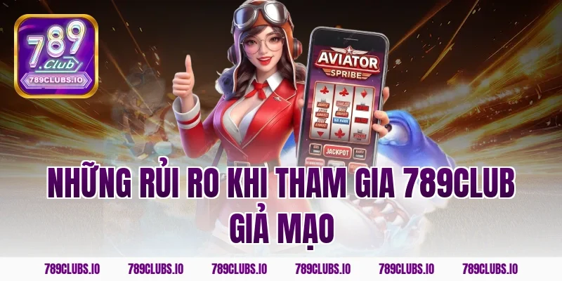 Những rủi ro khi tham gia 789club giả mạo
