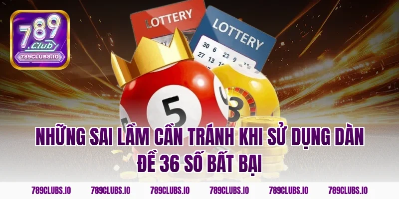 Những sai lầm cần tránh khi sử dụng dàn đề 36 số bất bại