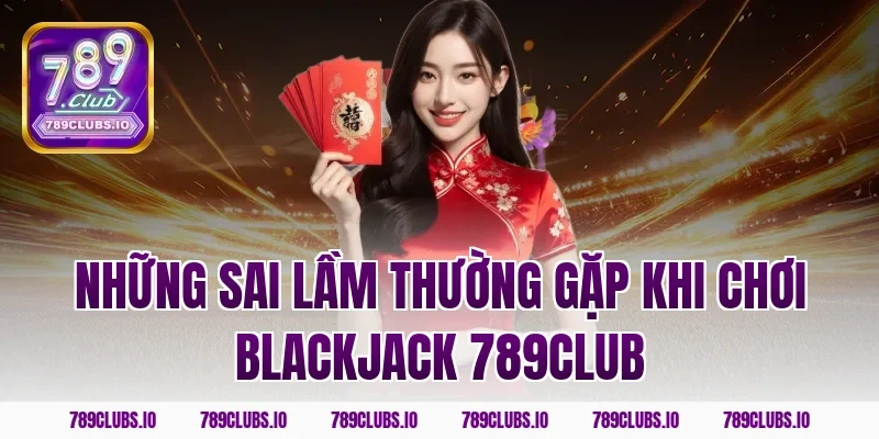 Những sai lầm thường gặp khi chơi blackjack 789CLUB