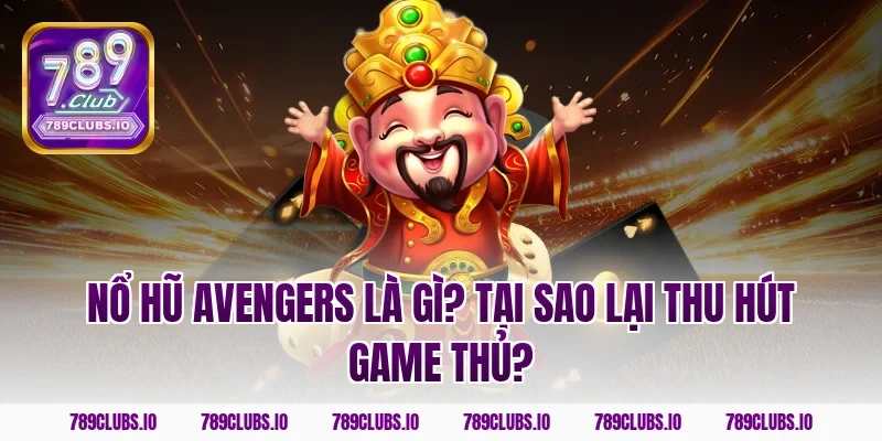 Nổ hũ Avengers là gì? Tại sao lại thu hút game thủ?