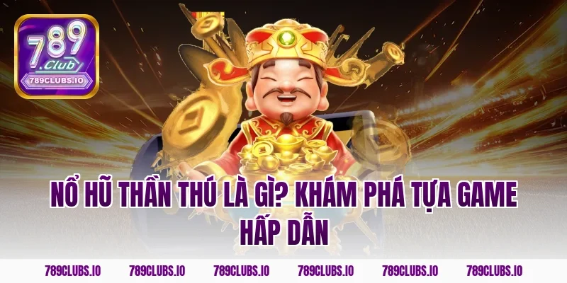 Nổ hũ thần thú là gì? Khám phá tựa game hấp dẫn