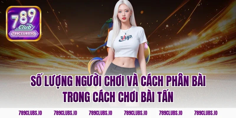 Số lượng người chơi và cách phân bài trong cách chơi bài tấn