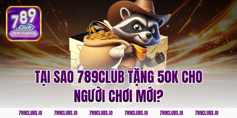Tại sao 789CLUB tặng 50k cho người chơi mới?