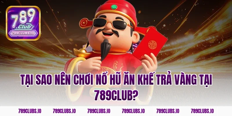 Tại sao nên chơi nổ hũ ăn khế trả vàng tại 789club?