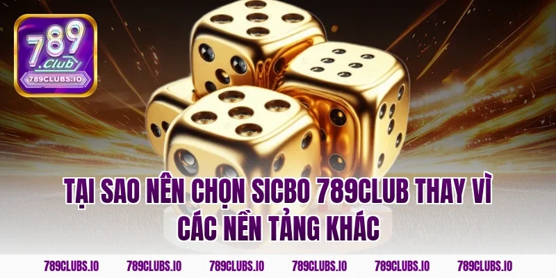 Tại sao nên chọn sicbo 789CLUB thay vì các nền tảng khác