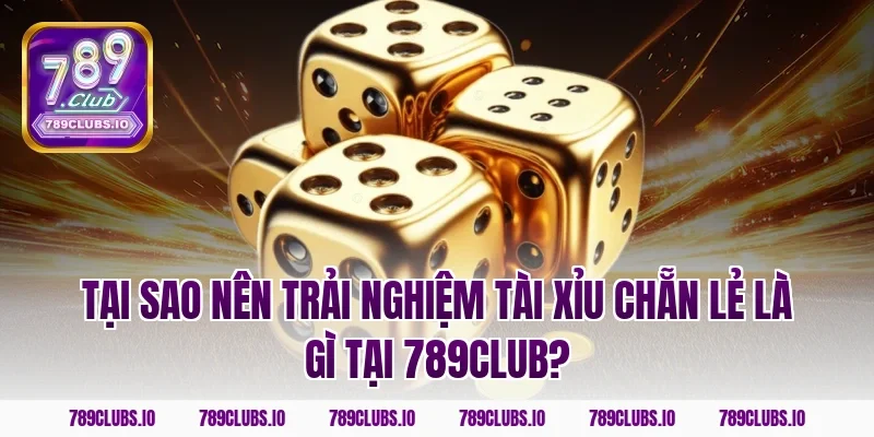Tại sao nên trải nghiệm tài xỉu chẵn lẻ là gì tại 789Club?