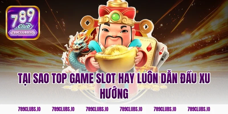 Tại sao top game slot hay luôn dẫn đầu xu hướng