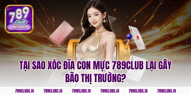 Tại sao Xóc Đĩa Con Mực 789CLUB lại gây bão thị trường?