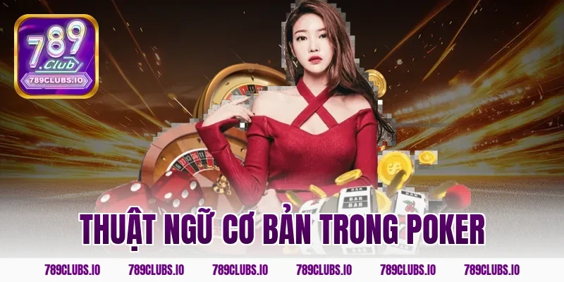 Tổng hợp thuật ngữ cơ bản trong Poker 789CLUB cho tân thủ