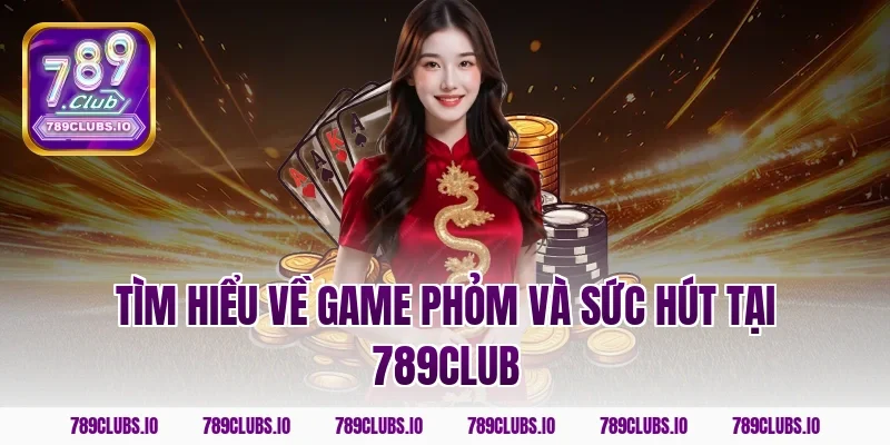 Tìm hiểu về game phỏm và sức hút tại 789CLUB
