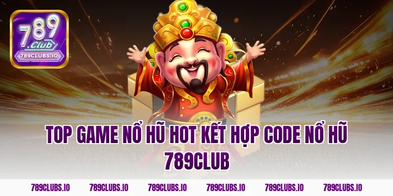 Top game nổ hũ hot kết hợp code nổ hũ 789CLUB